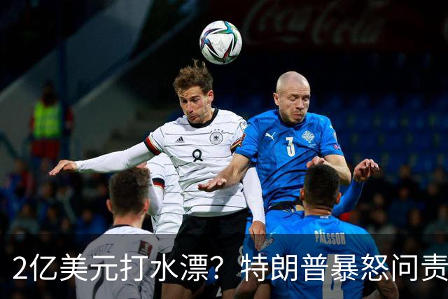 2亿美元打水漂？特朗普暴怒问责助手，白宫陷入内讧